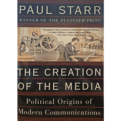 The cover of The Creation of the Media by Paul Starr features a vintage industrial scene with workers at a printing press, symbolizing the historical evolution of media and its political origins.