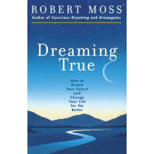 Dreaming True: How to Dream Your Future and Change Your Life for the Better