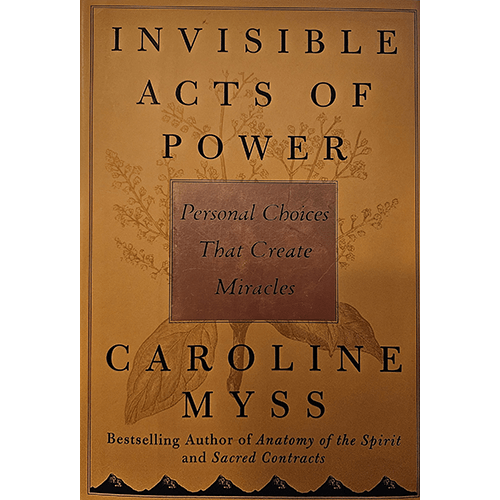 Cover of Invisible Acts of Power by Caroline Myss, with the subtitle "Personal Choices That Create Miracles." Features a floral design and a golden background, emphasizing the book's focus on kindness.