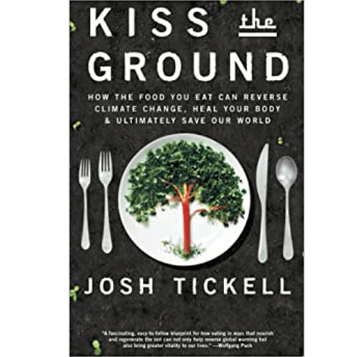 Kiss the Ground: How the Food you Eat can Reverse Climate Change, Heal your Body and Ultimately save our world