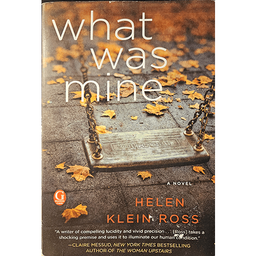 The cover of What Was Mine by Helen Klein Ross shows an empty swing against an autumn backdrop of fallen leaves, reflecting the novel's themes of loss, motherhood, and moral reckoning.