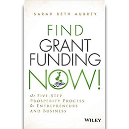 Find Grant Funding Now!: The Five-Step Prosperity Process for Entrepreneurs and Business 1st Edition