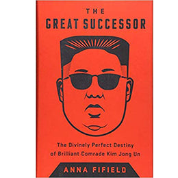 The Great Successor: The Divinely Perfect Destiny of Brilliant Comrade Kim Jong Un Hardcover- Anna Fifield