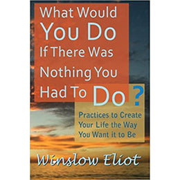 What Would You Do If There Was Nothing You Had To Do?: Practices to create your life the way you want it to be Paperbac